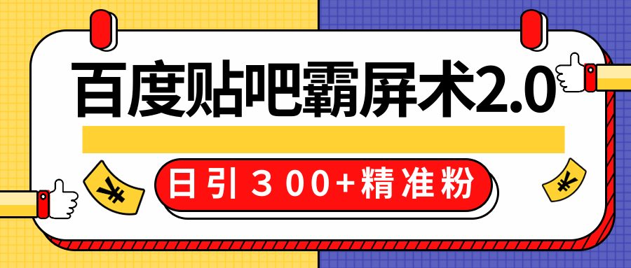售价668元百度贴吧精准引流霸屏术2.0，实战操作日引３00+精准粉全过程-大东资源库
