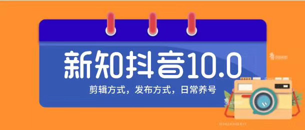 新知短视频培训10.0抖音课程：剪辑方式，日常养号，爆过的频视如何处理还能继续爆-大东资源库