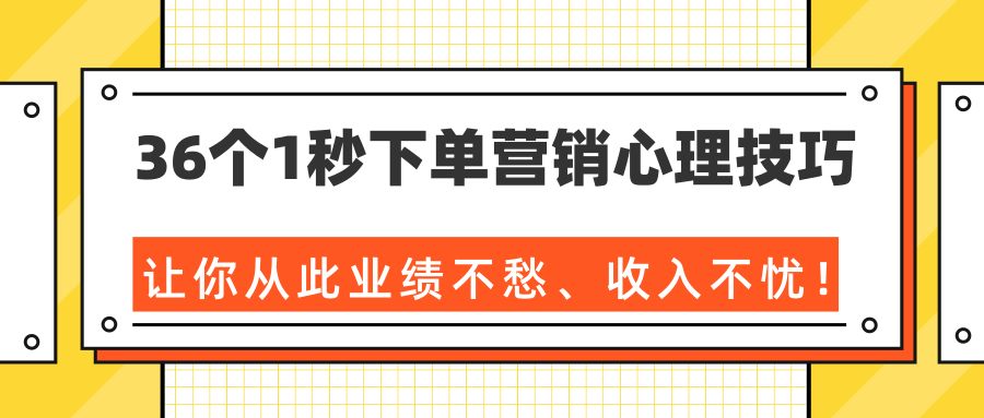 36个1秒下单营销心理技巧，让你从此业绩不愁、收入不忧！（完结）-大东资源库