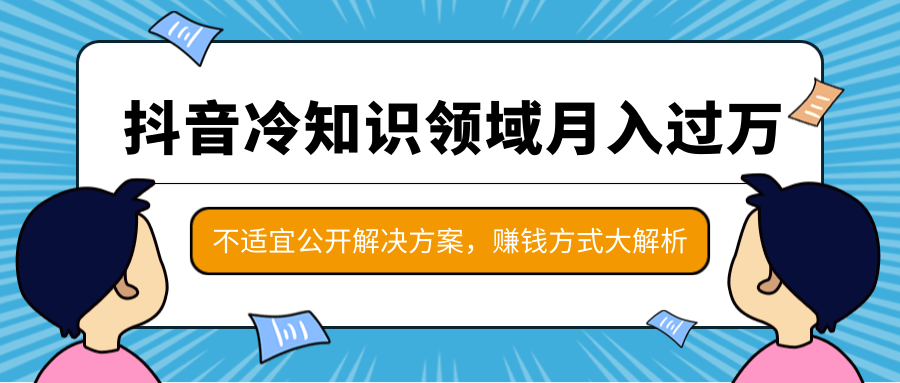抖音冷知识领域月入过万项目，不适宜公开解决方案 ，抖音赚钱方式大解析！-大东资源库