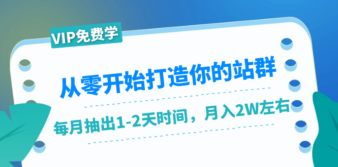 从零开始打造你的站群：1个月只需要你抽出1-2天时间，月入2W左右（25节课）-大东资源库