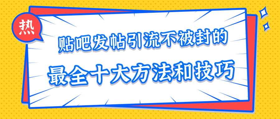 贴吧发帖引流不被封的十大方法与技巧，助你轻松引流月入过万-大东资源库
