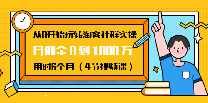 从0开始玩转淘客社群实操：月佣金0到1000万用时6个月（4节视频课）-大东资源库