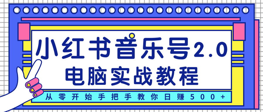 柚子小红书音乐号2.0电脑实战教程，从零开始手把手教你日赚500+-大东资源库