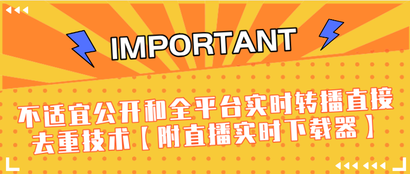 J总9月抖音最新课程：不适宜公开和全平台实时转播直接去重技术【附直播实时下载器】-大东资源库