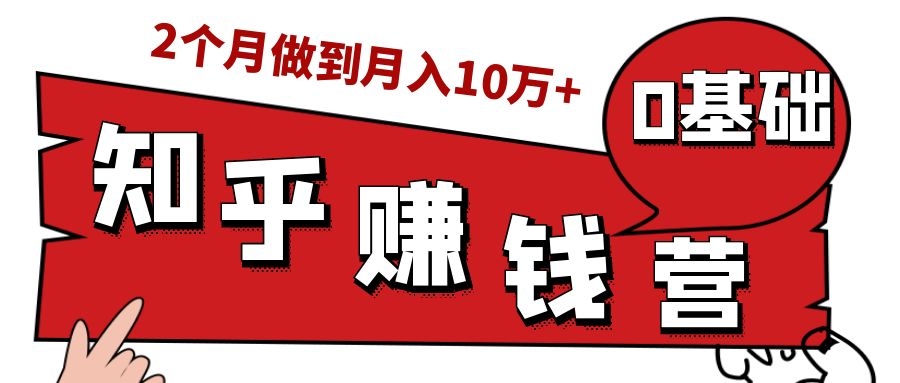 知乎赚钱实战营，0门槛，每天1小时，从月入2000到2个月做到月入10万+-大东资源库