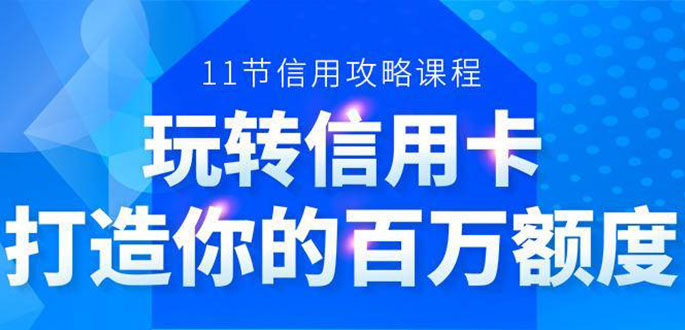 百万额度信用卡的全玩法，6年信用卡实战专家，手把手教你玩转信用卡（12节)-大东资源库