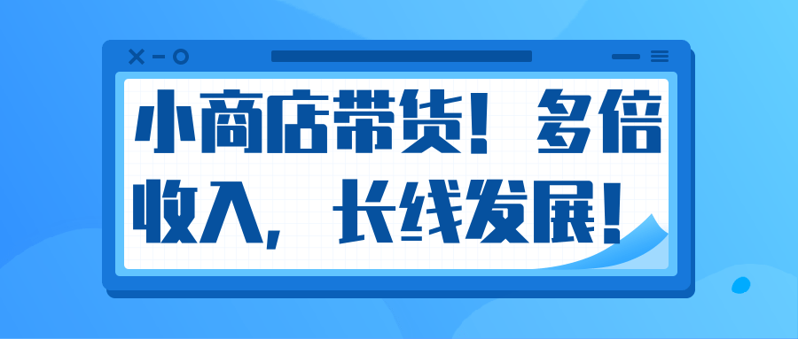 微信小商店带货，爆单多倍收入，长期复利循环！日赚300-800元不等-大东资源库