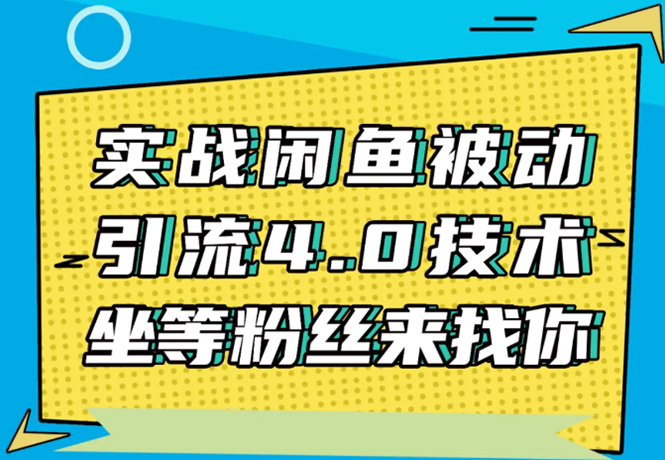 实战闲鱼被动引流4.0技术，坐等粉丝来找你，实操演示日加200+精准粉-大东资源库