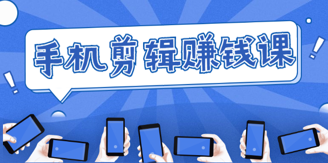 手机剪辑赚钱课，抓住短视频风口剪出百万爆款视频，实操小白3周赚到20000+-大东资源库