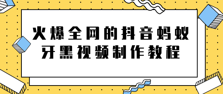 火爆全网的抖音“蚂蚁牙黑”视频制作教程，附软件【视频教程】-大东资源库