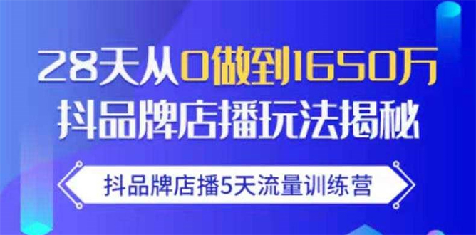 抖品牌店播5天流量训练营：28天从0做到1650万抖音品牌店播玩法揭秘-大东资源库
