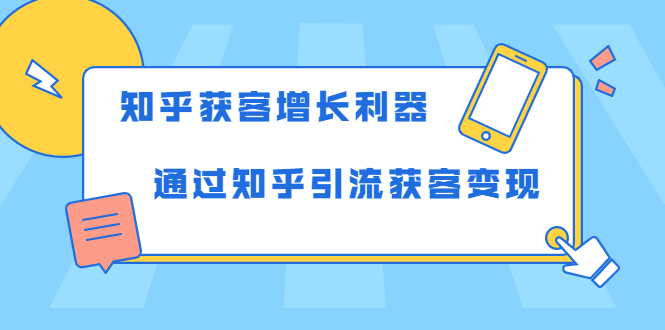 知乎获客增长利器：教你如何轻松通过知乎引流获客变现-大东资源库