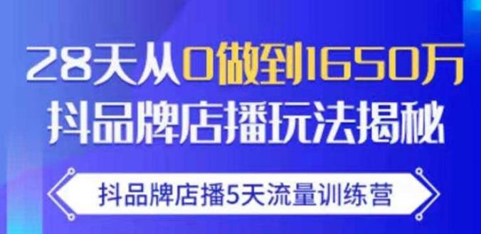 抖品牌店播·5天流量训练营：28天从0做到1650万，抖品牌店播玩法-大东资源库