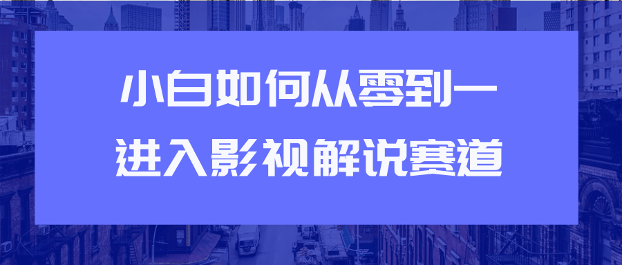 教你短视频赚钱玩法之小白如何从0到1快速进入影视解说赛道-大东资源库