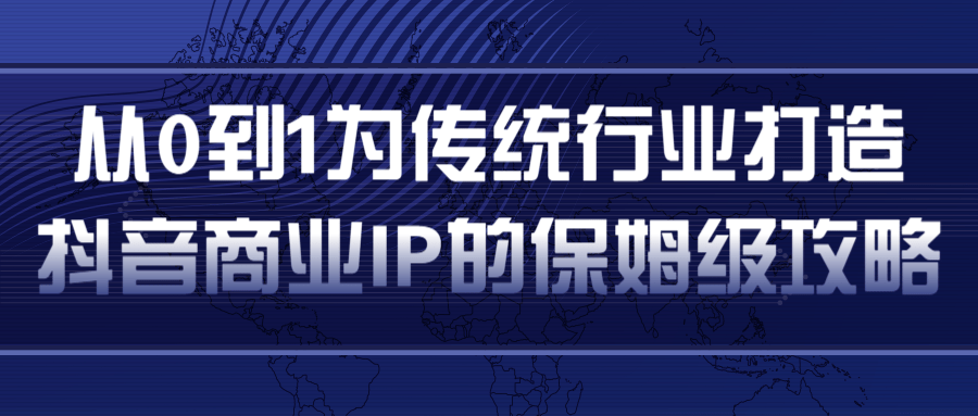 从0到1为传统行业打造抖音商业IP简单高效的保姆级攻略-大东资源库