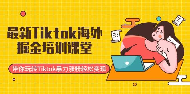 最新Tiktok海外掘金培训课堂：带你玩转Tiktok暴力涨粉轻松变现-大东资源库