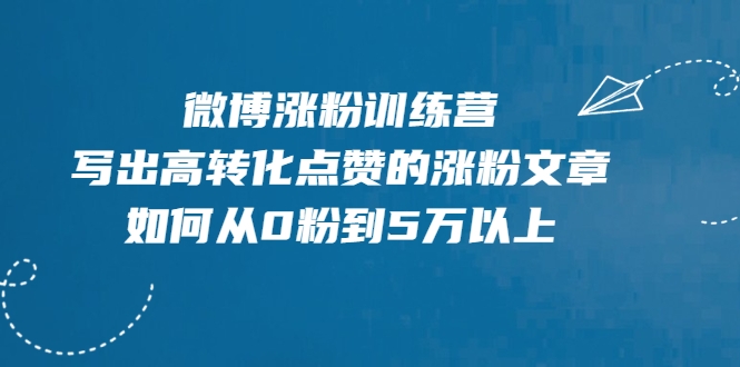 微博涨粉训练营，写出高转化点赞的涨粉文章，如何从0粉到5万以上-大东资源库