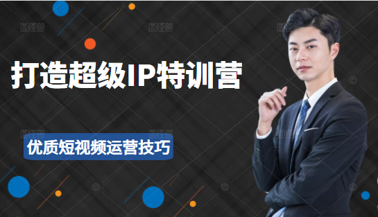 超级IP特训营：表演表达、高效输出优质短视频运营技巧，价值999元-大东资源库