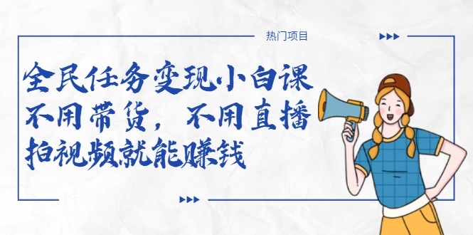 全民任务变现小白课，不用带货，不用直播，拍视频就能赚钱-大东资源库