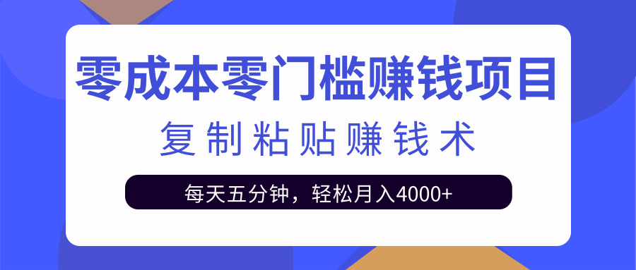 零成本零门槛赚钱项目之复制粘贴赚钱术，每天五分钟轻松月入4000+-大东资源库