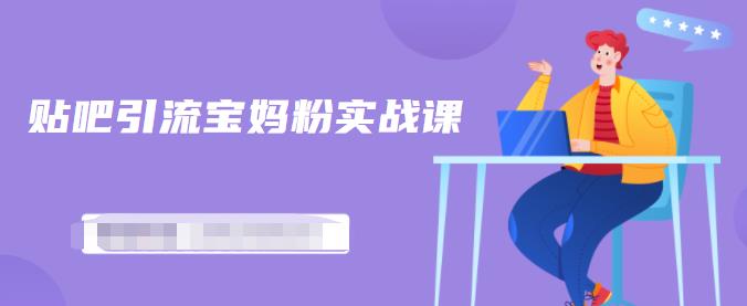 百度贴吧引流宝妈粉实战课，小白也可以日引100+精准粉-大东资源库