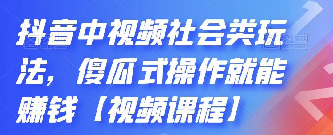 抖音中视频社会类玩法，傻瓜式操作就能赚钱【视频课程】-大东资源库
