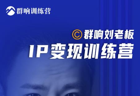 群响刘老板·IP变现训练营第6期：教你搞流量新姿势，IP打造获客私域经营-大东资源库