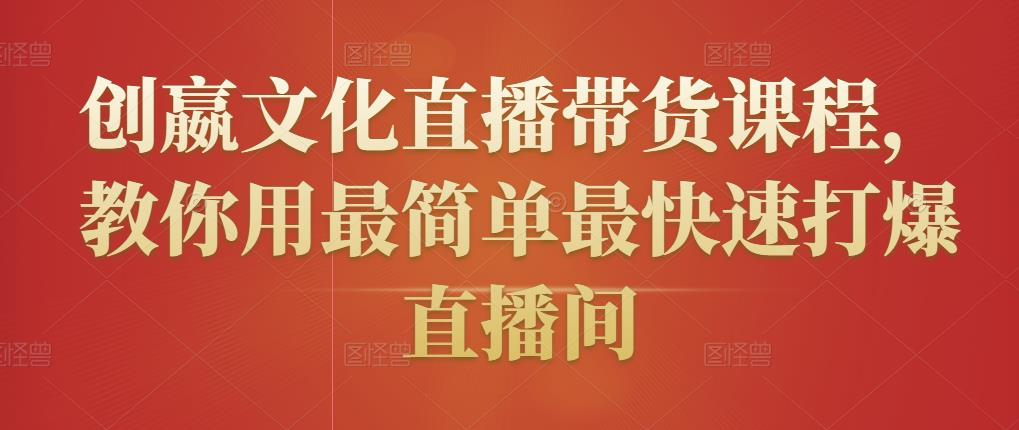创嬴文化直播带货课程，教你用最简单最快速打爆直播间-大东资源库