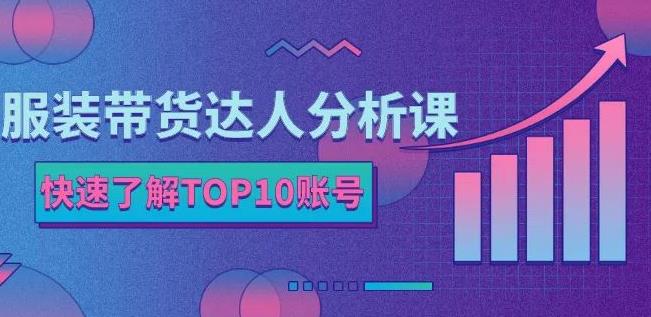 服装带货达人分析课:带你快速了解TOP10账号,玩转服装行业-大东资源库