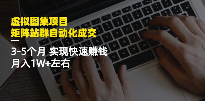 虚拟图集项目：矩阵站群自动化成交，3-5个月实现快速赚钱月入1W+左右-大东资源库