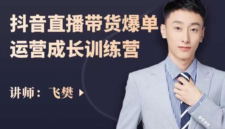 飞樊：抖音直播带货爆单运营成长训练营，手把手教你玩转直播带货-大东资源库