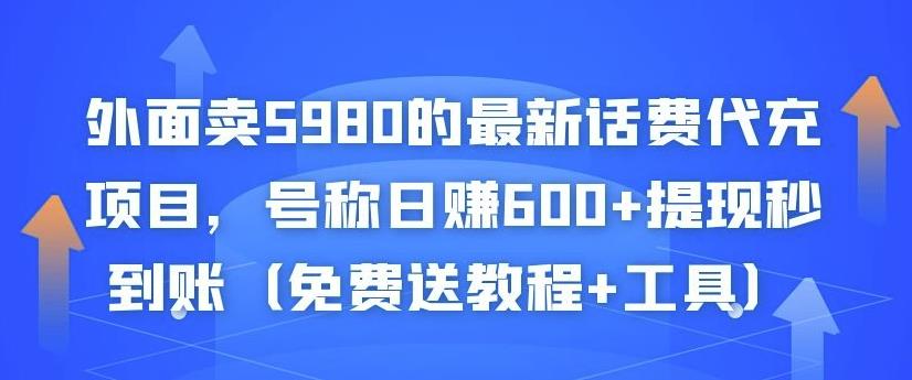 外面卖5980的最新话费代充项目，号称日赚600+提现秒到账（免费送教程+工具）-大东资源库