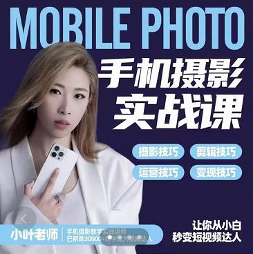 小叶老师手机摄影实战课：思维+实操，适合新手一站式拍摄剪辑教学，让你从小白秒变短视频达人-大东资源库