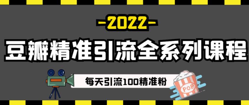 豆瓣精准引流全系列课程,每天引流100精准粉【视频课程】-大东资源库