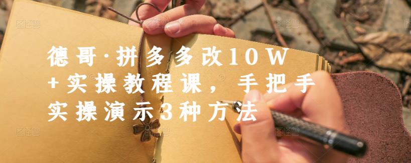 德哥·拼多多改10W+实操教程课，手把手实操演示3种方法-大东资源库