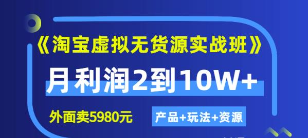 程哥《淘宝虚拟无货源实战班》线上第四期：月利润2到10W+（产品+玩法+资源)-大东资源库