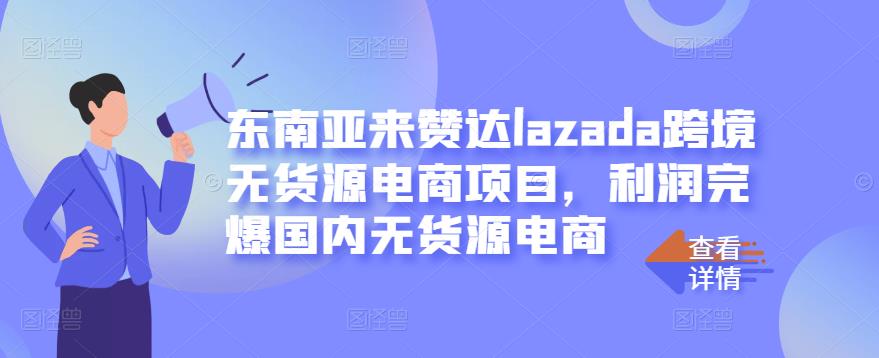 东南亚来赞达lazada跨境无货源电商项目，利润完爆国内无货源电商-大东资源库