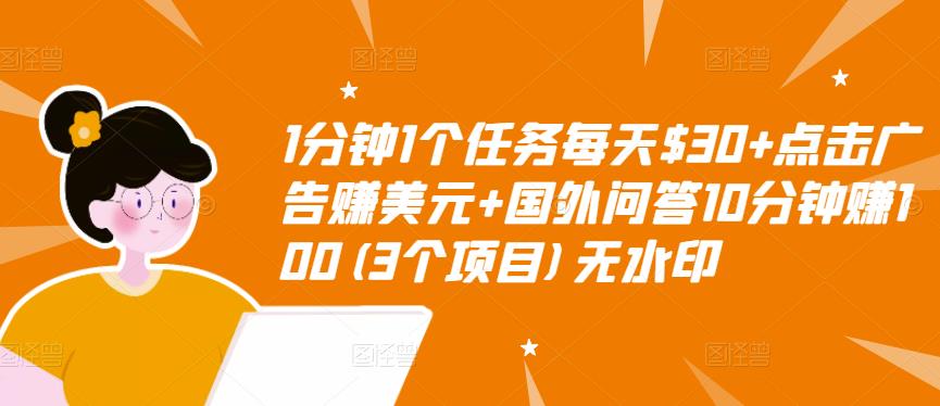 1分钟1个任务每天$30+点击广告赚美元+国外问答10分钟赚100(3个项目)无水印-大东资源库