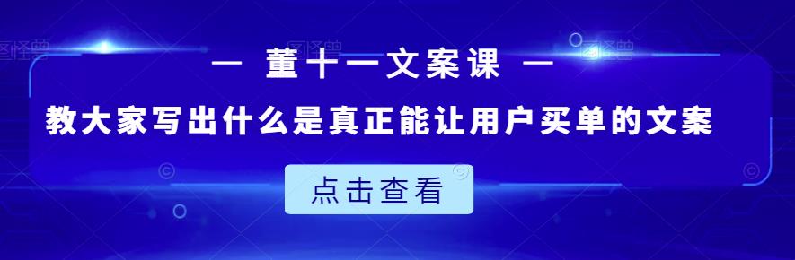 董十一文案课：教大家写出什么是真正能让用户买单的文案-大东资源库