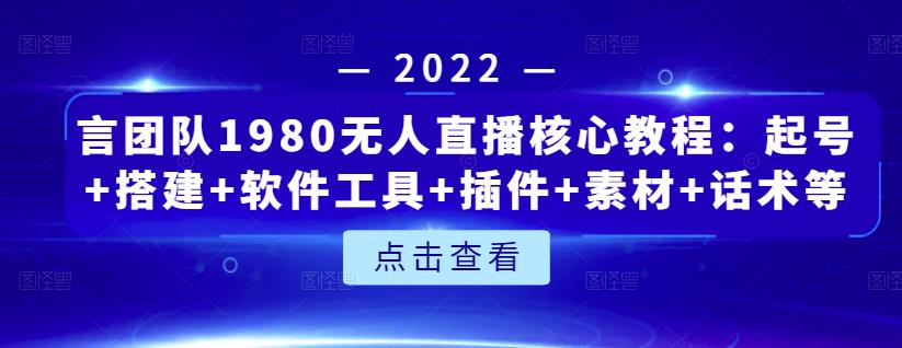 言团队1980无人直播核心教程：起号+搭建+软件工具+插件+素材+话术等等-大东资源库