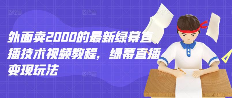 外面卖2000的最新绿幕直播技术视频教程，绿幕直播变现玩法-大东资源库