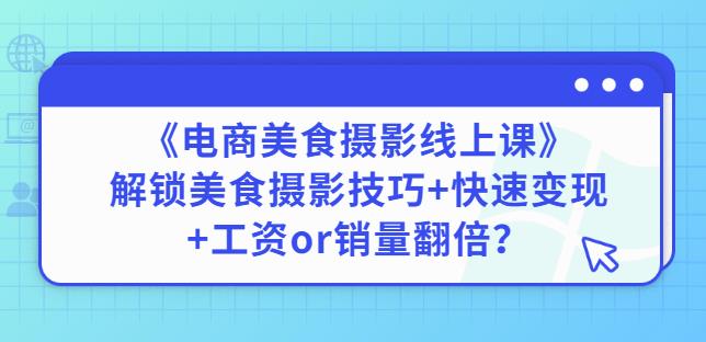 陈飞燕《电商美食摄影线上课》解锁美食摄影技巧+快速变现+工资or销量翻倍-大东资源库