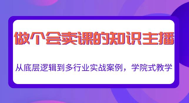 做一个会卖课的知识主播，从底层逻辑到多行业实战案例，学院式教学-大东资源库