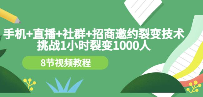 手机+直播+社群+招商邀约裂变技术：挑战1小时裂变1000人（8节视频教程）-大东资源库