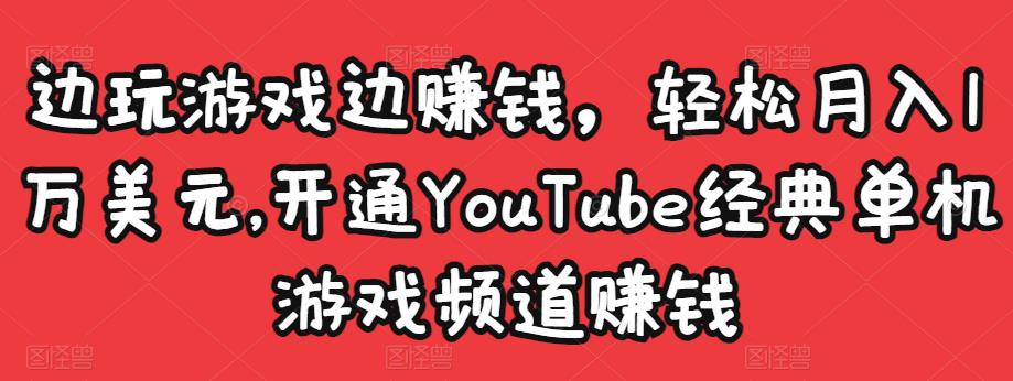 边玩游戏边赚钱，轻松月入1万美元，开通YouTube经典单机游戏频道赚钱-大东资源库