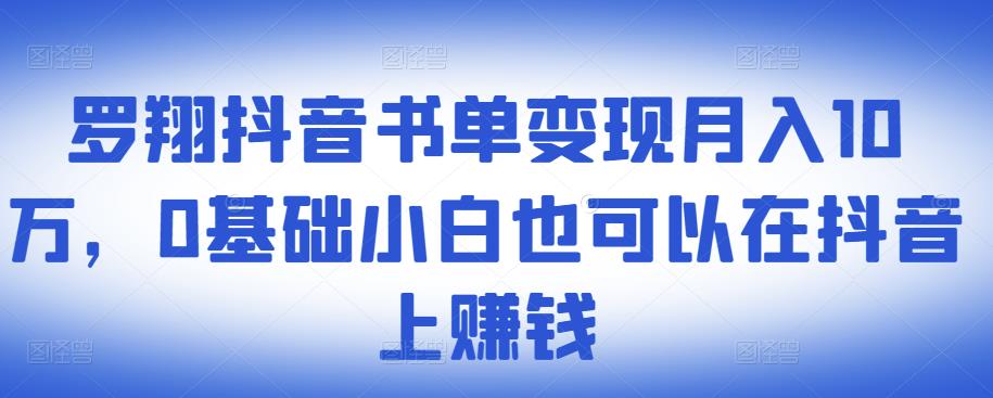 ​罗翔抖音书单变现月入10万，0基础小白也可以在抖音上赚钱-大东资源库