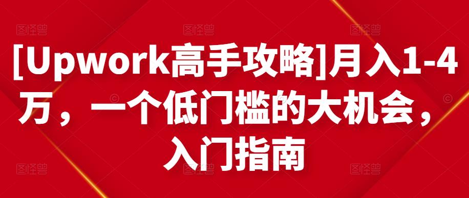 [Upwork高手攻略]月入1-4万，一个低门槛的大机会，入门指南-大东资源库