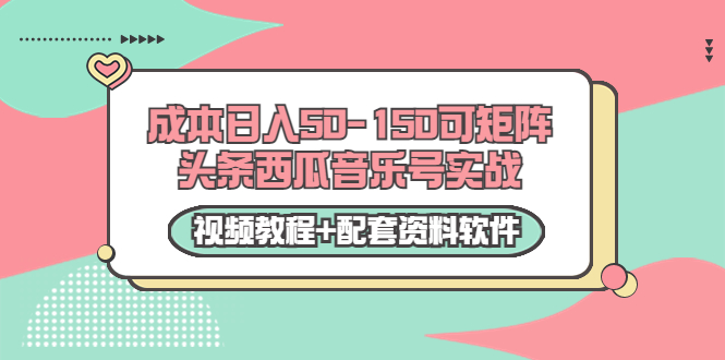 0成本日入50-150可矩阵头条西瓜音乐号实战（视频教程+配套资料软件）-大东资源库