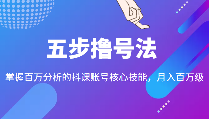 五步撸号法，掌握百万分析的抖课账号核心技能，从逻辑到实操-大东资源库